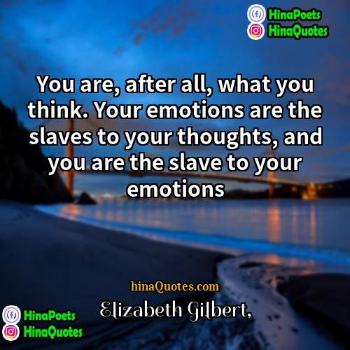 Elizabeth Gilbert Quotes | You are, after all, what you think.